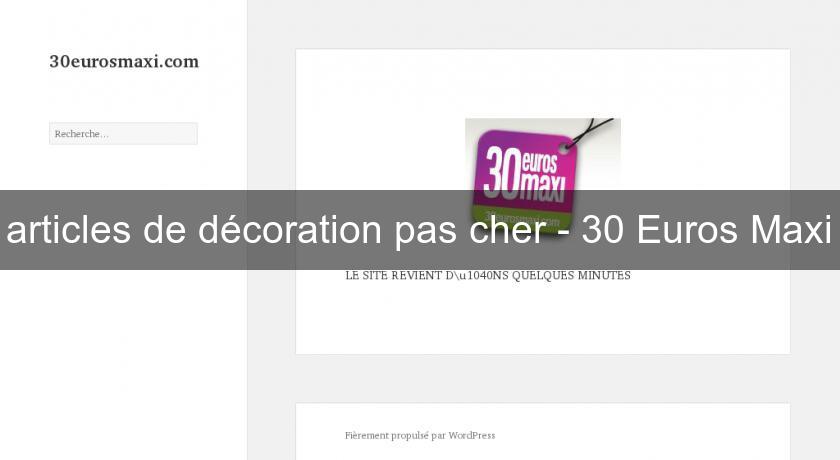 articles de décoration pas cher - 30 Euros Maxi