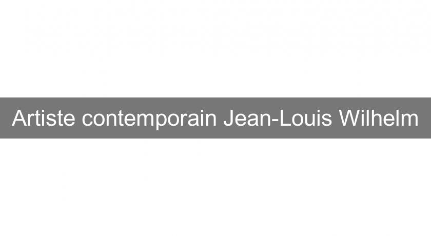 Artiste contemporain Jean-Louis Wilhelm Artiste contemporain Jean-Louis Wilhelm