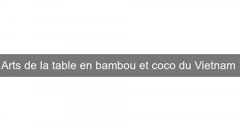 Arts de la table en bambou et coco du Vietnam Arts de la table en bambou et coco du Vietnam