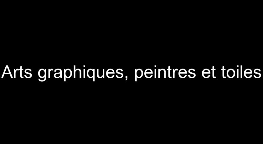 Arts graphiques, peintres et toiles Arts graphiques, peintres et toiles