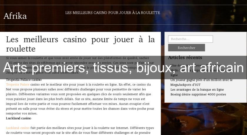 Arts premiers, tissus, bijoux, art africain Arts premiers, tissus, bijoux, art africain