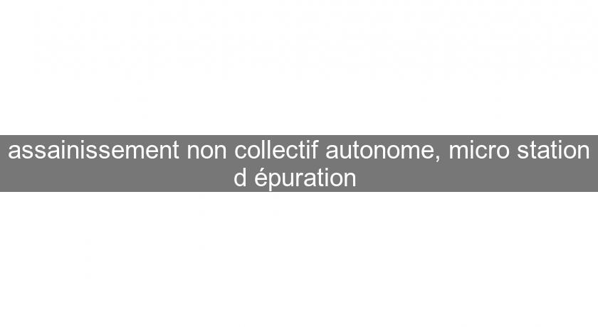 assainissement non collectif autonome, micro station d'épuration assainissement non collectif autonome, micro station d'épuration