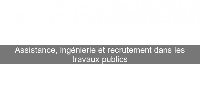 Assistance, ingénierie et recrutement dans les travaux publics Assistance, ingénierie et recrutement dans les travaux publics
