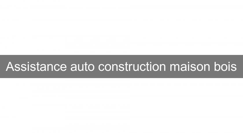 Assistance auto construction maison bois Assistance auto construction maison bois