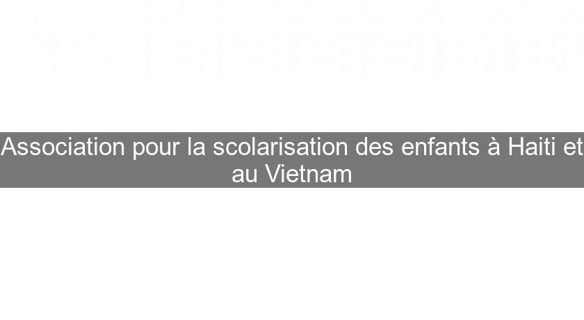 Association pour la scolarisation des enfants à Haiti et au Vietnam Association pour la scolarisation des enfants à Haiti et au Vietnam