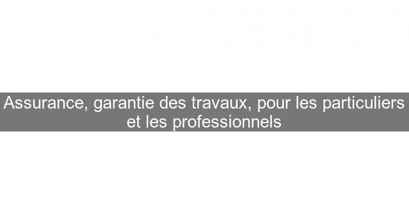 Assurance, garantie des travaux, pour les particuliers et les professionnels