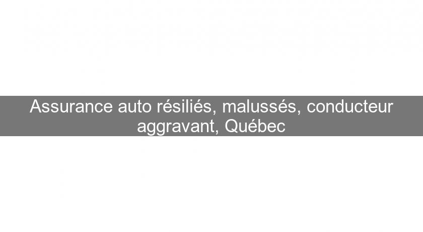 Assurance auto résiliés, malussés, conducteur aggravant, Québec