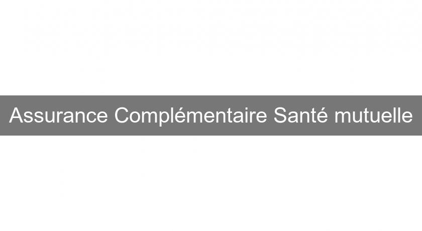 Assurance Complémentaire Santé mutuelle Assurance Complémentaire Santé mutuelle