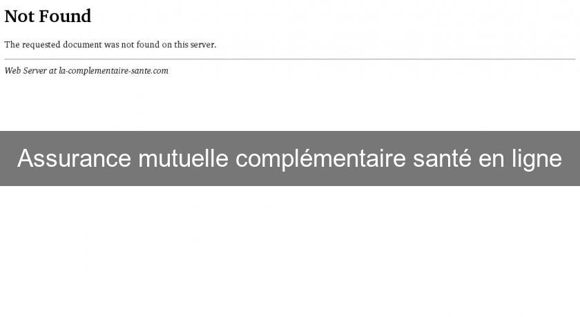 Assurance mutuelle complémentaire santé en ligne Assurance mutuelle complémentaire santé en ligne