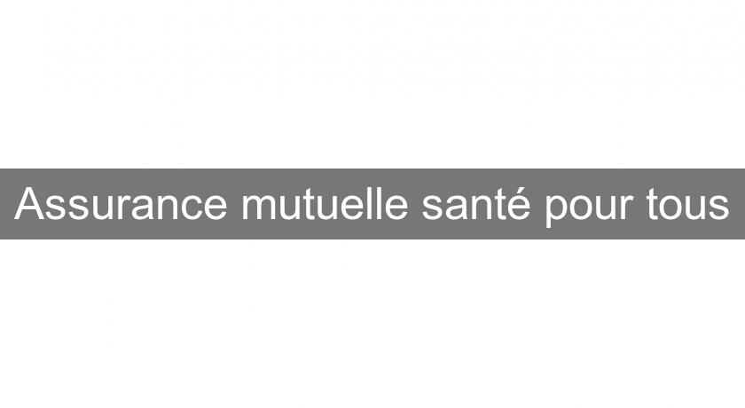 Assurance mutuelle santé pour tous Assurance mutuelle santé pour tous