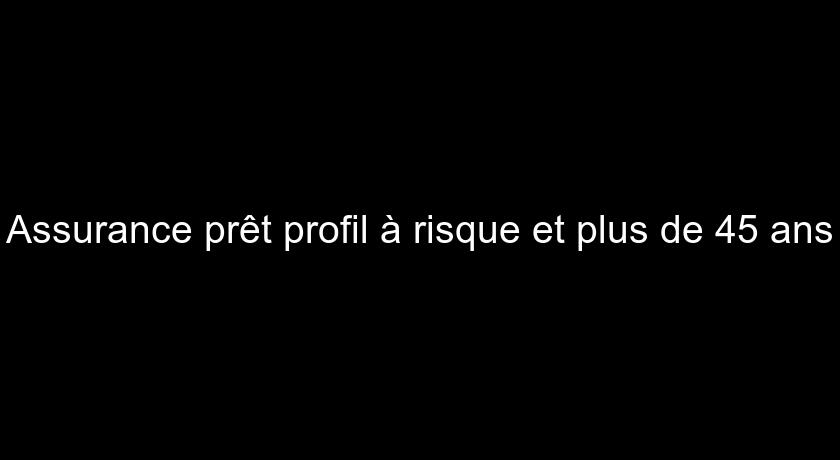 Assurance prêt profil à risque et plus de 45 ans