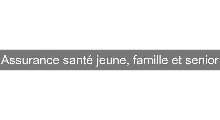 Assurance santé jeune, famille et senior Assurance santé jeune, famille et senior