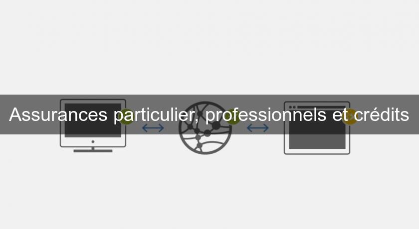 Assurances particulier, professionnels et crédits Assurances particulier, professionnels et crédits