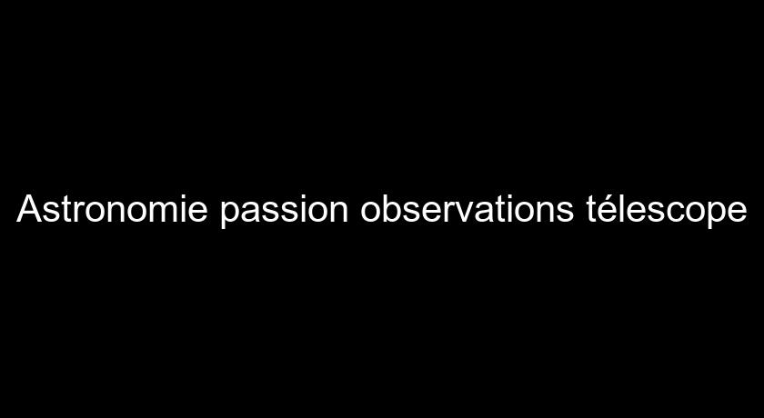 Astronomie passion observations télescope Astronomie passion observations télescope