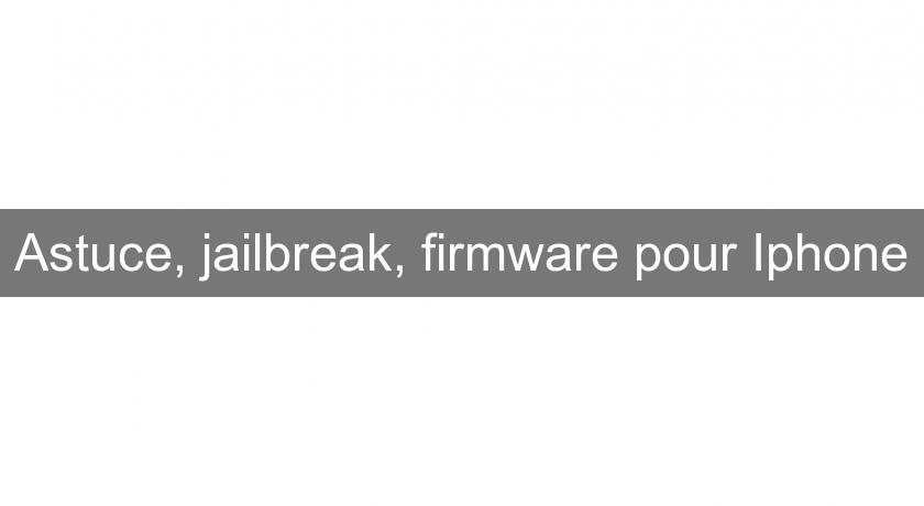 Astuce, jailbreak, firmware pour Iphone Astuce, jailbreak, firmware pour Iphone