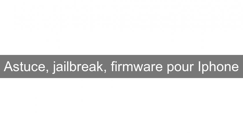 Astuce, jailbreak, firmware pour Iphone