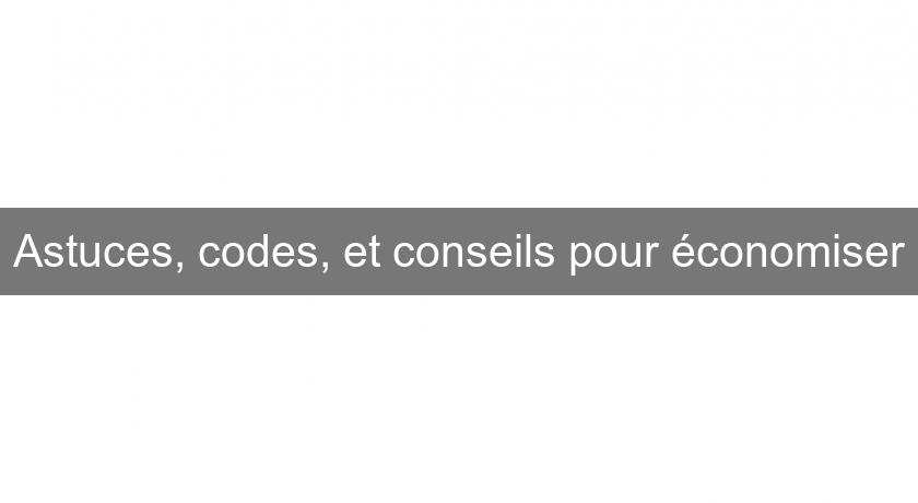 Astuces, codes, et conseils pour économiser Astuces, codes, et conseils pour économiser