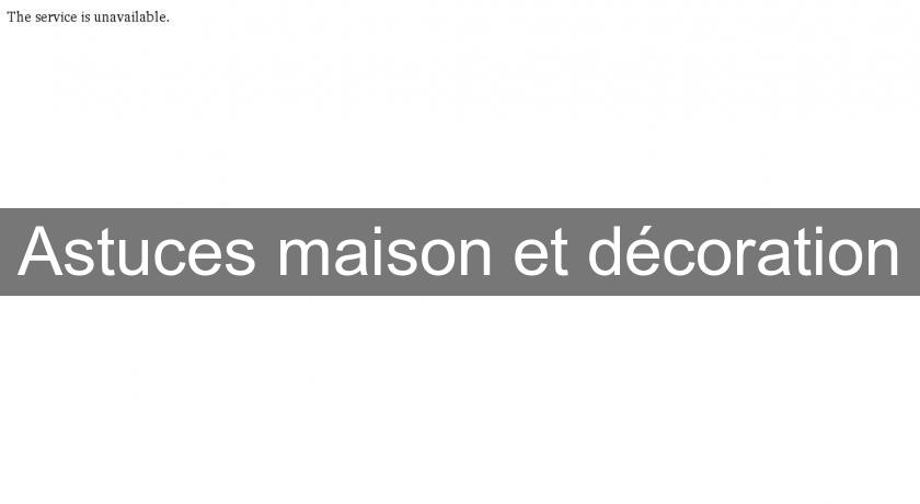 Astuces maison et décoration Astuces maison et décoration