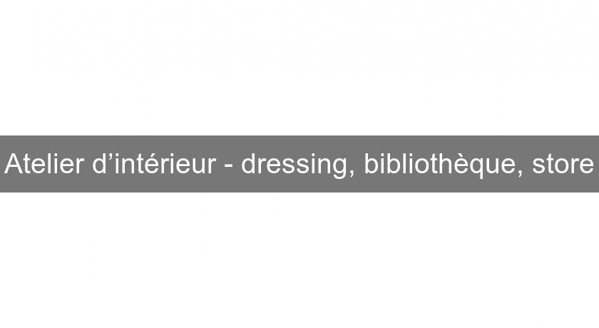 Atelier d’intérieur - dressing, bibliothèque, store