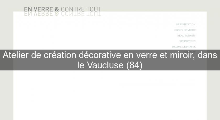 Atelier de création décorative en verre et miroir, dans le Vaucluse (84)