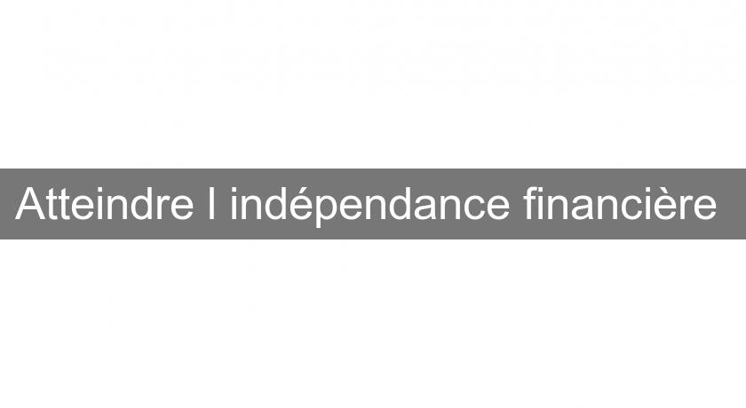Atteindre l'indépendance financière Atteindre l'indépendance financière