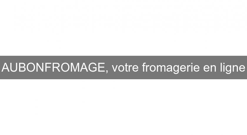 AUBONFROMAGE, votre fromagerie en ligne AUBONFROMAGE, votre fromagerie en ligne