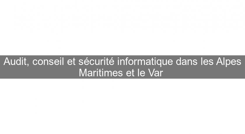 Audit, conseil et sécurité informatique dans les Alpes Maritimes et le Var 
