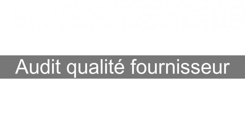 Audit qualité fournisseur Audit qualité fournisseur