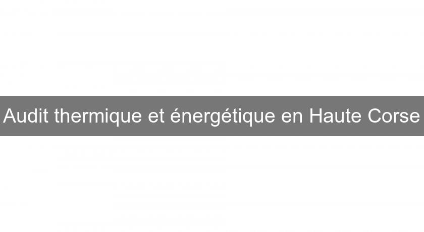 Audit thermique et énergétique en Haute Corse Audit thermique et énergétique en Haute Corse