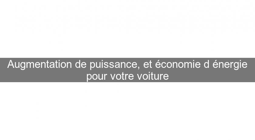 Augmentation de puissance, et économie d'énergie pour votre voiture