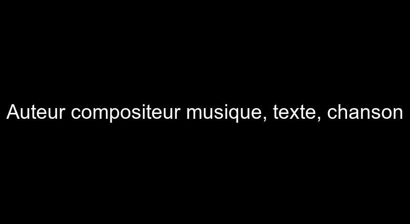 Auteur compositeur musique, texte, chanson Auteur compositeur musique, texte, chanson