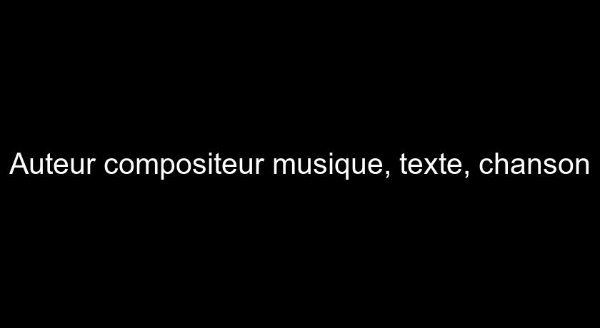 Auteur compositeur musique, texte, chanson