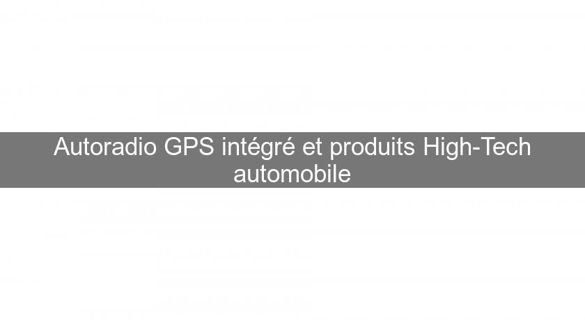 Autoradio GPS intégré et produits High-Tech automobile