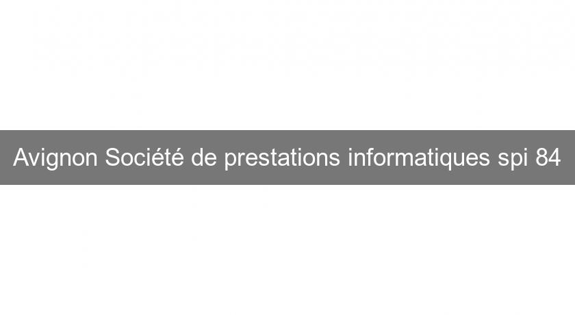 Avignon Société de prestations informatiques spi 84 Avignon Société de prestations informatiques spi 84