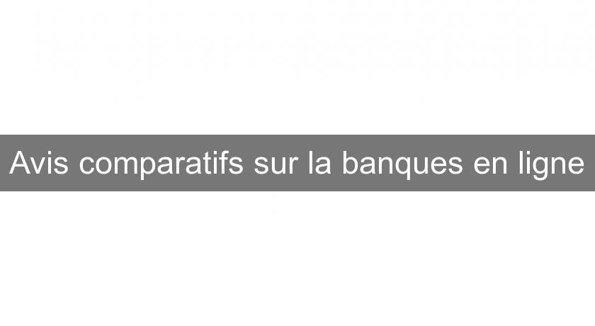 Avis comparatifs sur la banques en ligne Avis comparatifs sur la banques en ligne