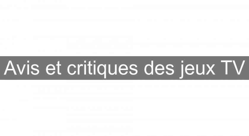 Avis et critiques des jeux TV Avis et critiques des jeux TV