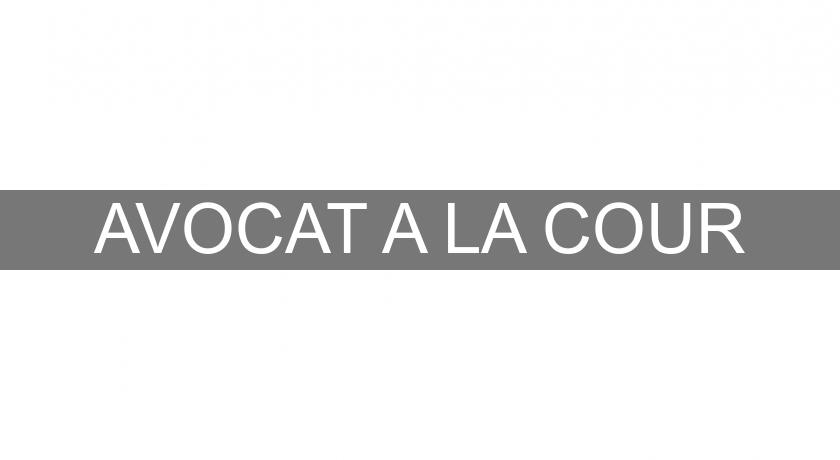 AVOCAT A LA COUR AVOCAT A LA COUR