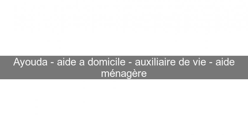 Ayouda - aide a domicile - auxiliaire de vie - aide ménagère Ayouda - aide a domicile - auxiliaire de vie - aide ménagère