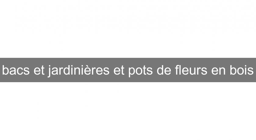 bacs et jardinières et pots de fleurs en bois bacs et jardinières et pots de fleurs en bois