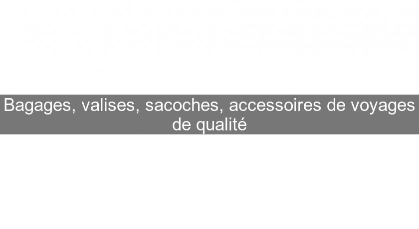 Bagages, valises, sacoches, accessoires de voyages de qualité Bagages, valises, sacoches, accessoires de voyages de qualité