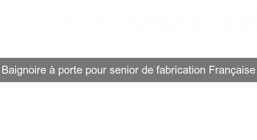 Baignoire à porte pour senior de fabrication Française Baignoire à porte pour senior de fabrication Française
