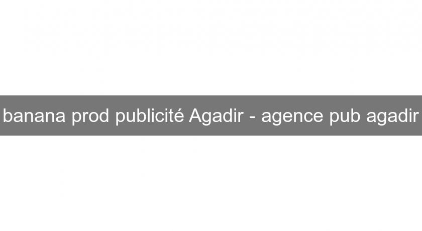 banana prod publicité Agadir - agence pub agadir banana prod publicité Agadir - agence pub agadir