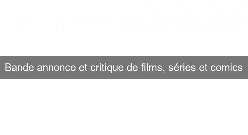 Bande annonce et critique de films, séries et comics Bande annonce et critique de films, séries et comics