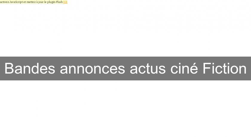 Bandes annonces actus ciné Fiction Bandes annonces actus ciné Fiction