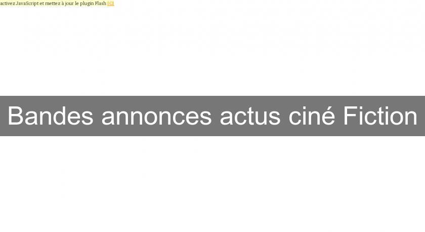 Bandes annonces actus ciné Fiction