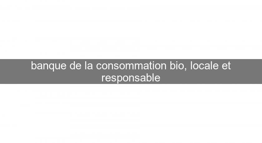 banque de la consommation bio, locale et responsable