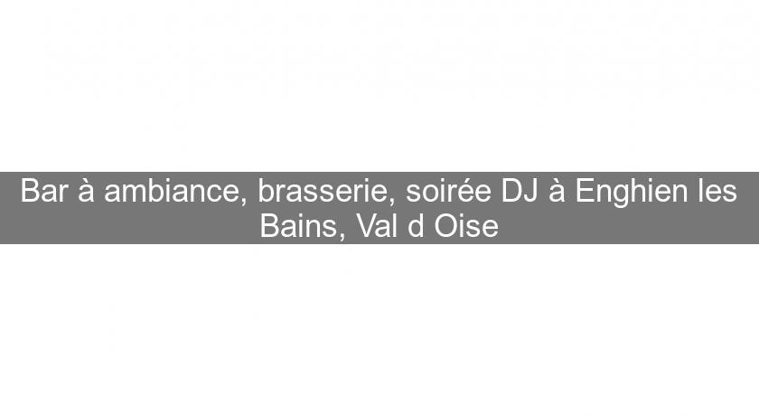 Bar à ambiance, brasserie, soirée DJ à Enghien les Bains, Val d'Oise Bar à ambiance, brasserie, soirée DJ à Enghien les Bains, Val d'Oise