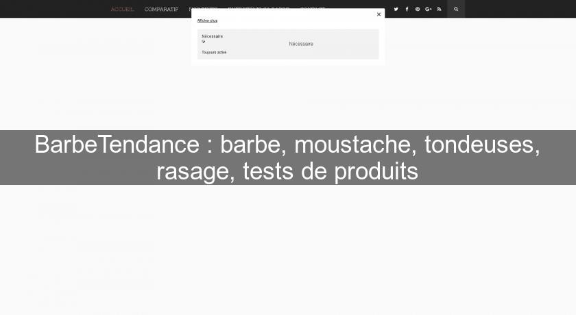 BarbeTendance : barbe, moustache, tondeuses, rasage, tests de produits