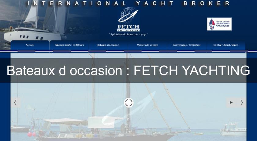 Bateaux d'occasion : FETCH YACHTING Bateaux d'occasion : FETCH YACHTING