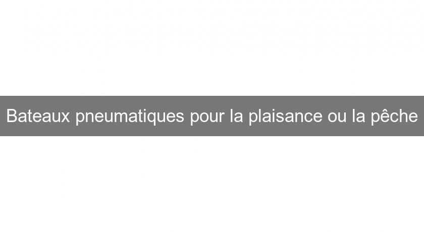Bateaux pneumatiques pour la plaisance ou la pêche Bateaux pneumatiques pour la plaisance ou la pêche